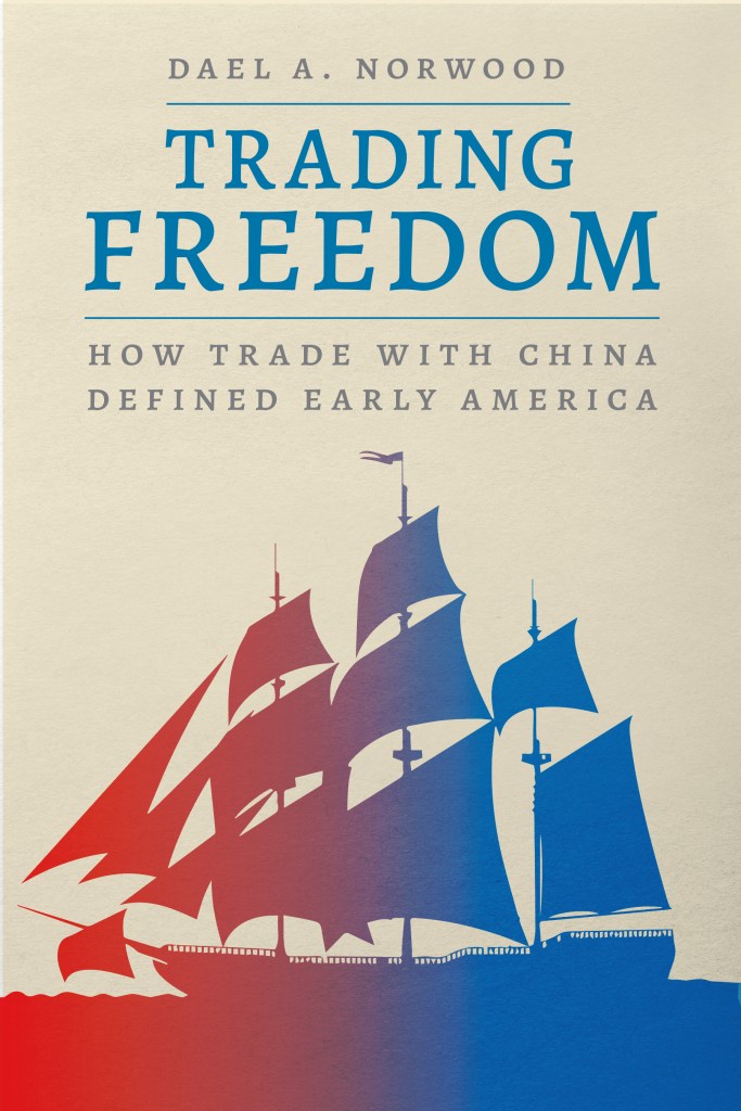 Cover for Dael A. Norwood, Trading Freedom: How Trade with China Defined Early America, University of Chicago Press, 2022. 